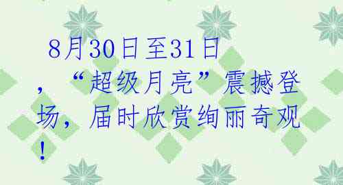 8月30日至31日,“超级月亮”震撼登场,届时欣赏绚丽奇观!