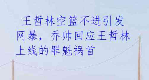 王哲林空篮不进引发网暴,乔帅回应王哲林上线的罪魁祸首
