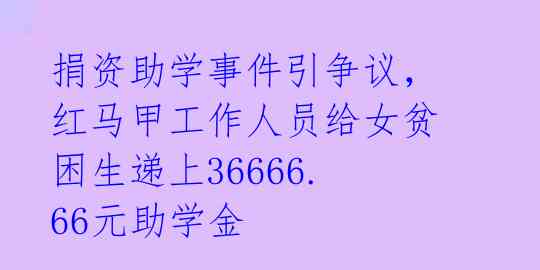 捐资助学事件引争议，红马甲工作人员给女贫困生递上36666.66元助学金 