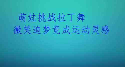 萌娃挑战拉丁舞 微笑追梦竟成运动灵感