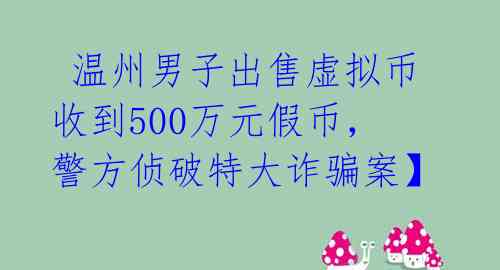  温州男子出售虚拟币收到500万元假币，警方侦破特大诈骗案】 