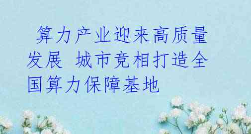 算力产业迎来高质量发展 城市竞相打造全国算力保障基地