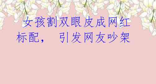 女孩割双眼皮成网红标配, 引发网友吵架