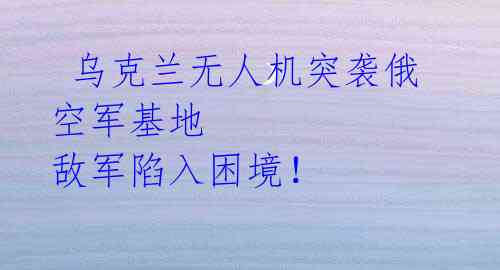  乌克兰无人机突袭俄空军基地 敌军陷入困境！ 
