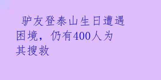  驴友登泰山生日遭遇困境，仍有400人为其搜救 