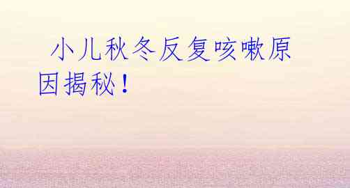 小儿秋冬反复咳嗽原因揭秘!
