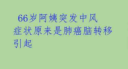  66岁阿姨突发中风症状原来是肺癌脑转移引起 