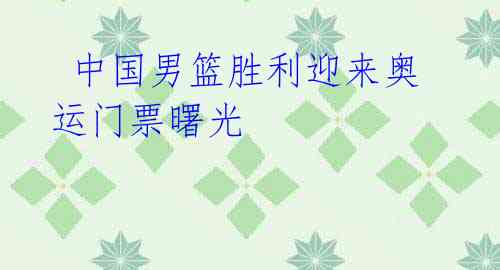 中国男篮胜利迎来奥运门票曙光