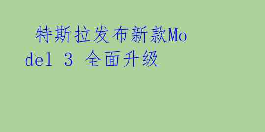 特斯拉发布新款Model 3 全面升级