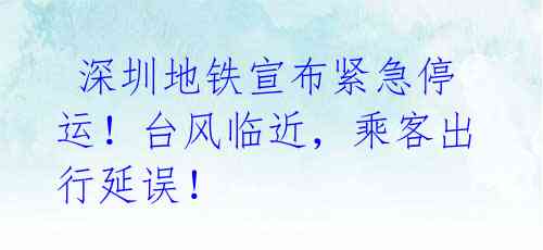  深圳地铁宣布紧急停运！台风临近，乘客出行延误！ 