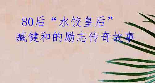 80后“水饺皇后”臧健和的励志传奇故事