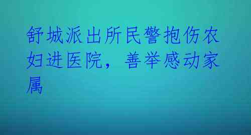 舒城派出所民警抱伤农妇进医院,善举感动家属