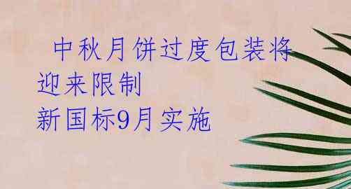  中秋月饼过度包装将迎来限制 新国标9月实施 