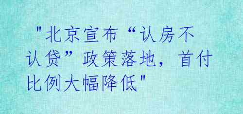 "北京宣布“认房不认贷”政策落地,首付比例大幅降低"
