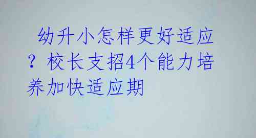  幼升小怎样更好适应？校长支招4个能力培养加快适应期 