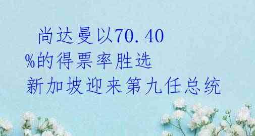  尚达曼以70.40%的得票率胜选 新加坡迎来第九任总统 