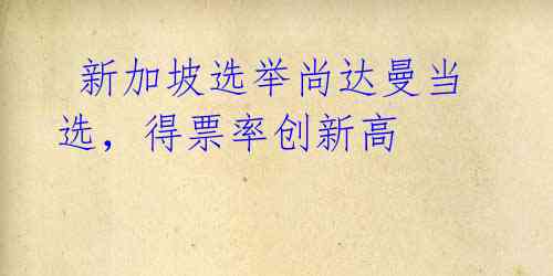 新加坡选举尚达曼当选,得票率创新高