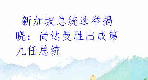新加坡总统选举揭晓:尚达曼胜出成第九任总统