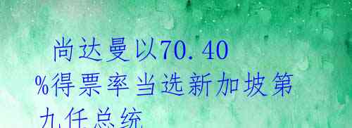 尚达曼以70.40%得票率当选新加坡第九任总统