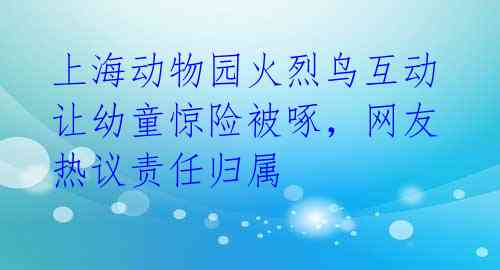 上海动物园火烈鸟互动让幼童惊险被啄，网友热议责任归属 