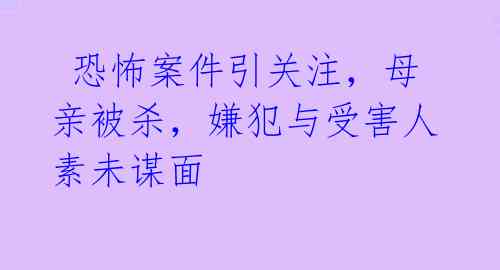  恐怖案件引关注，母亲被杀，嫌犯与受害人素未谋面 