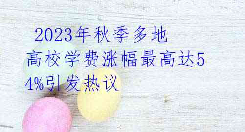 2023年秋季多地高校学费涨幅最高达54%引发热议