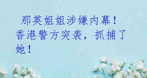 那英姐姐涉嫌内幕!香港警方突袭,抓捕了她!
