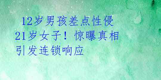 12岁男孩差点性侵21岁女子!惊曝真相引发连锁响应