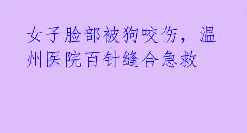 女子脸部被狗咬伤,温州医院百针缝合急救