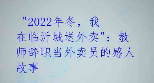 "2022年冬,我在临沂城送外卖":教师辞职当外卖员的感人故事