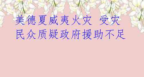 美德夏威夷火灾 受灾民众质疑政府援助不足
