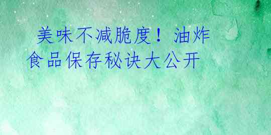 美味不减脆度!油炸食品保存秘诀大公开