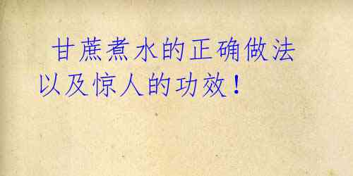 甘蔗煮水的正确做法以及惊人的功效!
