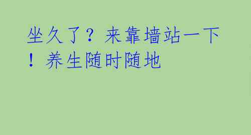 坐久了？来靠墙站一下！养生随时随地 