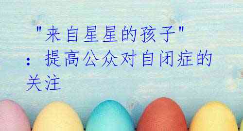 "来自星星的孩子":提高公众对自闭症的关注
