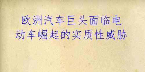  欧洲汽车巨头面临电动车崛起的实质性威胁 