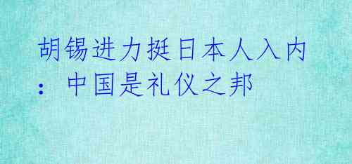 胡锡进力挺日本人入内：中国是礼仪之邦 