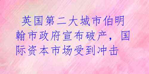  英国第二大城市伯明翰市政府宣布破产，国际资本市场受到冲击 