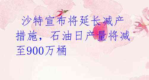  沙特宣布将延长减产措施，石油日产量将减至900万桶 