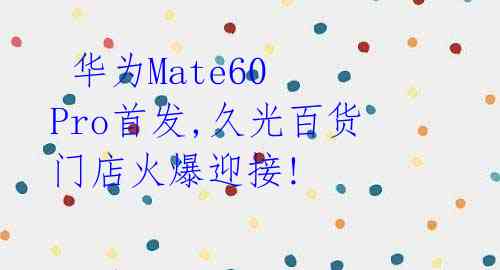  华为Mate60 Pro首发,久光百货门店火爆迎接! 