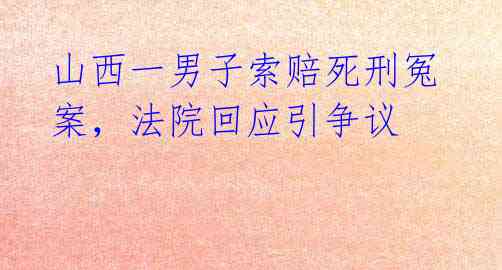 山西一男子索赔死刑冤案,法院回应引争议