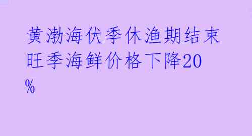 黄渤海伏季休渔期结束 旺季海鲜价格下降20%