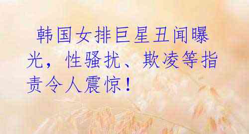 韩国女排巨星丑闻曝光,性骚扰、欺凌等指责令人震惊!