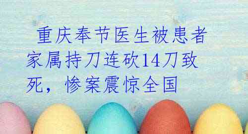 重庆奉节医生被患者家属持刀连砍14刀致死,惨案震惊全国