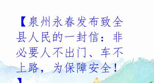 【泉州永春发布致全县人民的一封信：非必要人不出门、车不上路，为保障安全！】 