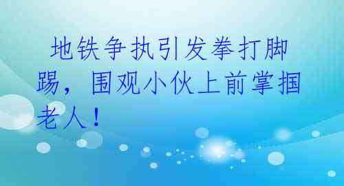 地铁争执引发拳打脚踢,围观小伙上前掌掴老人!