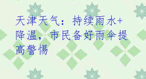 天津天气:持续雨水+降温,市民备好雨伞提高警惕