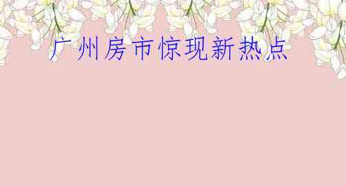 广州房市惊现新热点