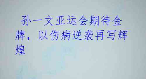 孙一文亚运会期待金牌,以伤病逆袭再写辉煌