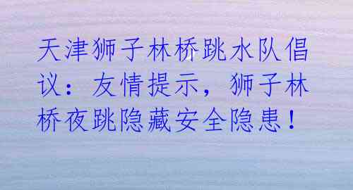 天津狮子林桥跳水队倡议：友情提示，狮子林桥夜跳隐藏安全隐患！ 